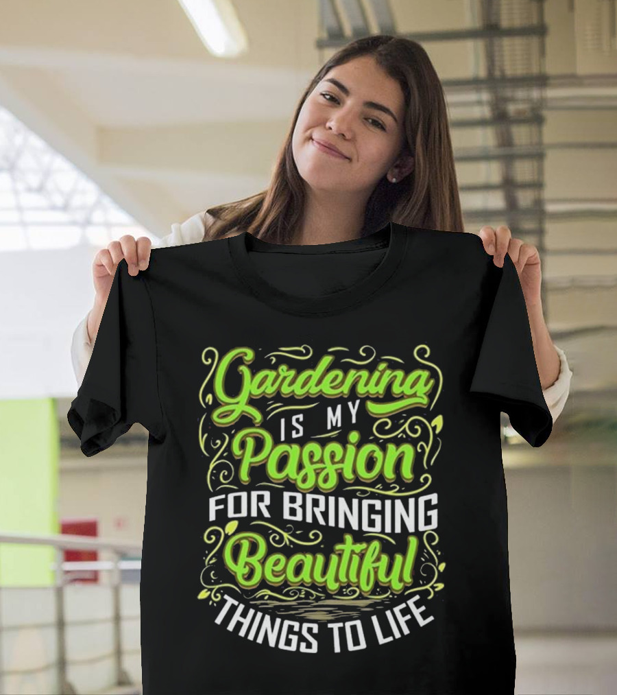 Gardening Is My Passion for Bringing Beautiful Things to Life T-Shirt