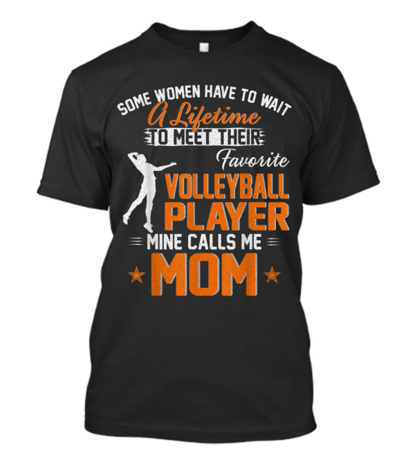 Some Women Have To Wait A Lifetime To Meet Their Favorite Volleyball Player Mine Calls Me Mom T-Shirt