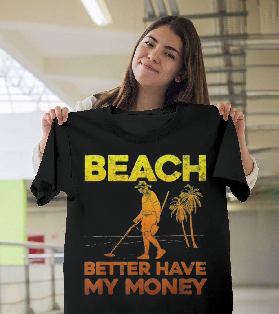 Beach Better Have My Money Funny Metal Detector Treasure Hunter Palms T-Shirt