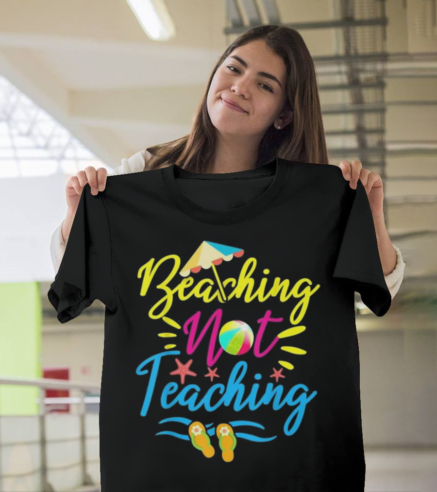 Beaching Not Teaching Teacher Beach Ball Umbrella Sandals Starfish Fun T-Shirt