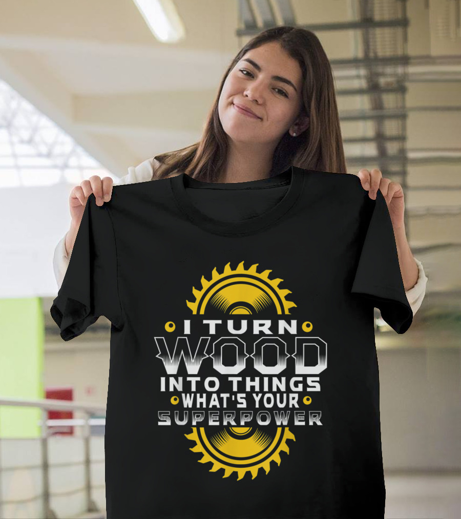 I Turn Wood Into Things What's Your Superpower Saw Blade T-Shirt