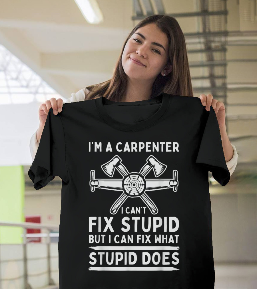 I'm a Carpenter I Can't Fix Stupid But Fix What Stupid Does T-Shirt