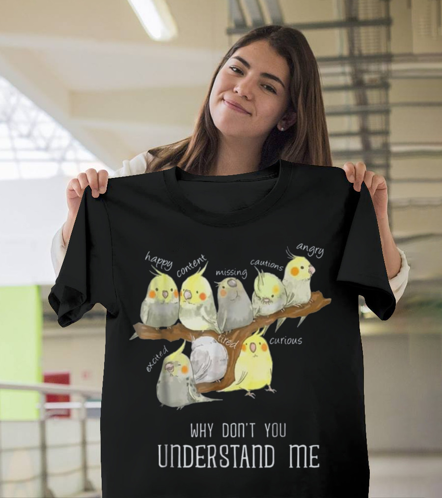 Why Don't You Understand Me Cockatiel Parrot Emotions Happy Content Missing Cautious Angry Excited Tired Curious T-Shirt