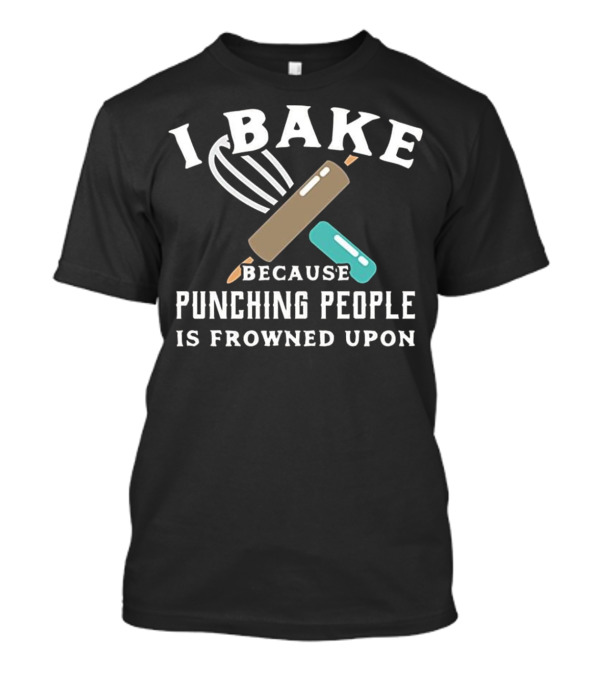 I Bake Because Punching People Is Frowned Upon T-Shirt