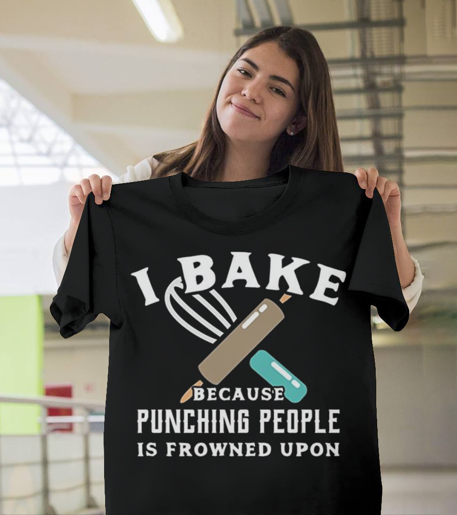 I Bake Because Punching People Is Frowned Upon T-Shirt