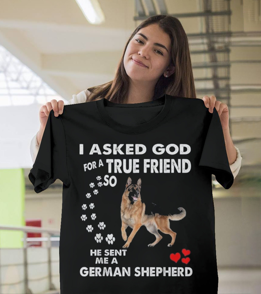 I Asked God for a True Friend He Sent Me a German Shepherd T-Shirt