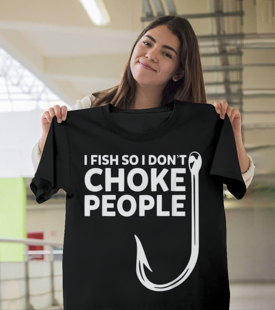 I Fish So I Don't Choke People Funny Fishing Humor With Hook T-Shirt