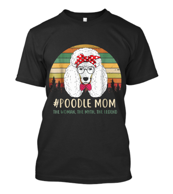 Poodle Mom The Woman The Myth The Legend T-Shirt