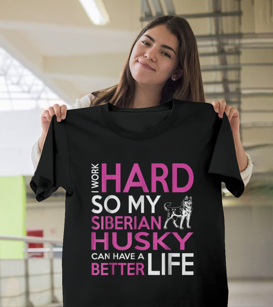 I Work Hard So My Siberian Husky Can Have a Better Life T-Shirt