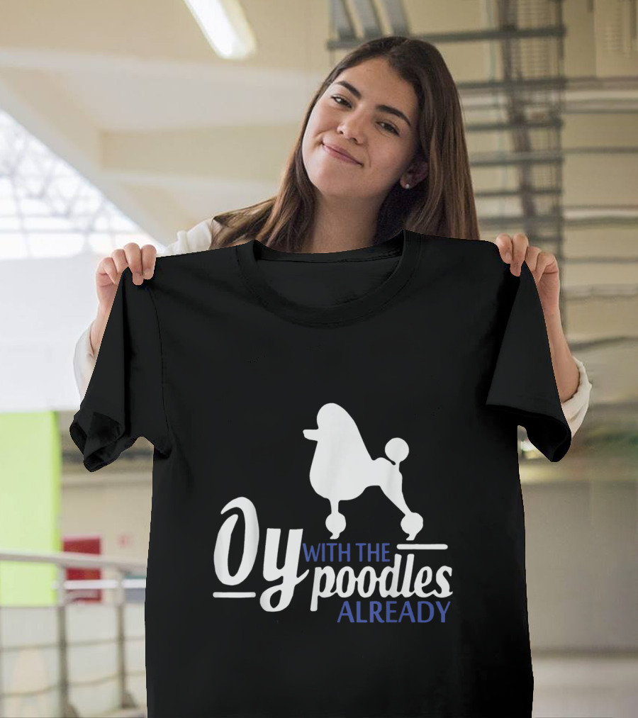 Oy With The Poodles Already T-Shirt