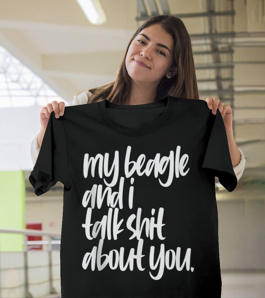 My Beagle and I Talk Shit About You Funny Pet Lover T-Shirt