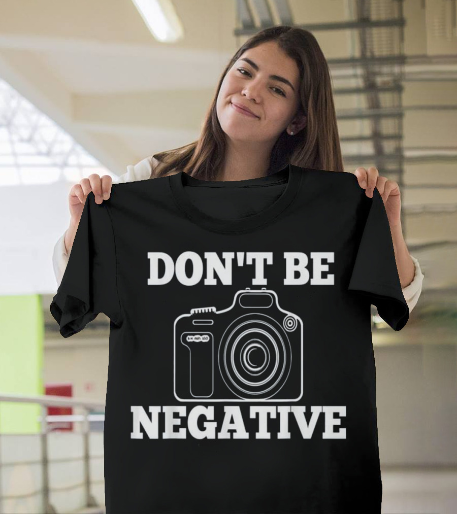 Don't Be Negative Camera Photographer Humor T-Shirt