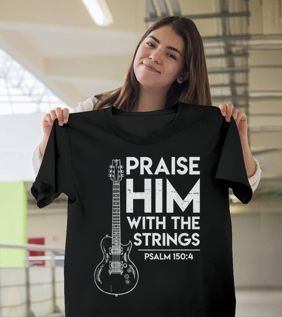 PRAISE HIM WITH THE STRINGS PSALM 150:4 CHRISTIAN WORSHIP ELECTRIC GUITAR T-Shirt