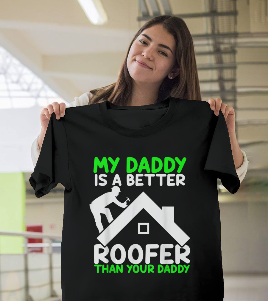 My Daddy Is a Better Roofer Than Your Daddy T-Shirt