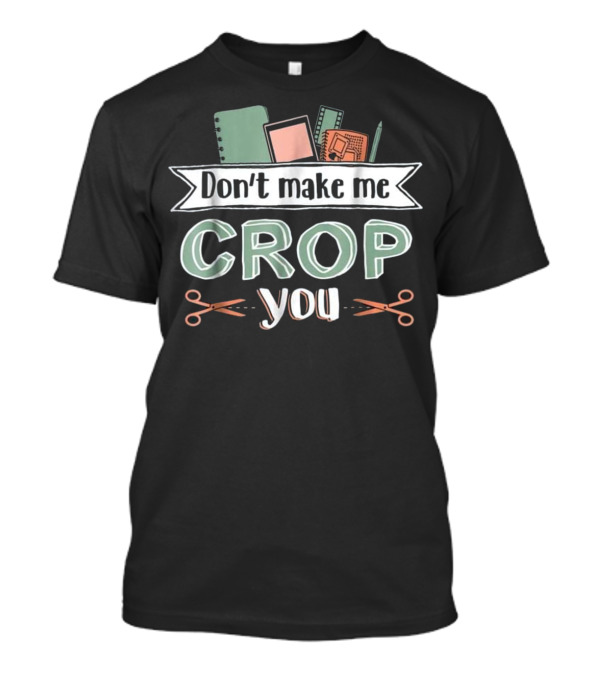 Don't Make Me Crop You Scrapbooking Notebooks Scissors T-Shirt