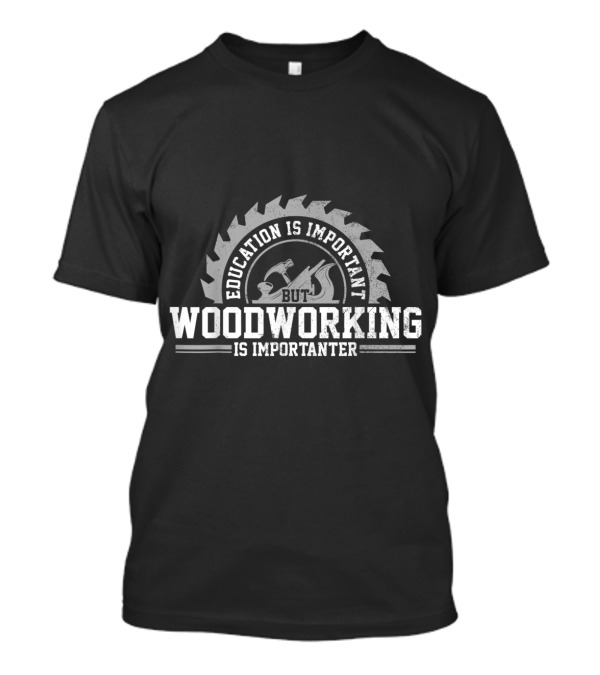Mens Education Is Important But Woodworking Is Importanter T-Shirt