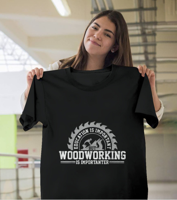 Mens Education Is Important But Woodworking Is Importanter T-Shirt