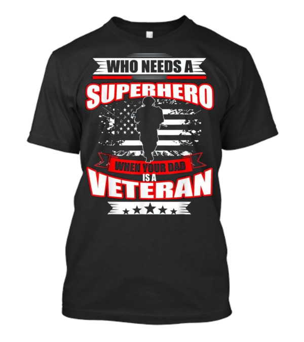 Who Needs A Superhero When Your Dad Is A Veteran T-Shirt
