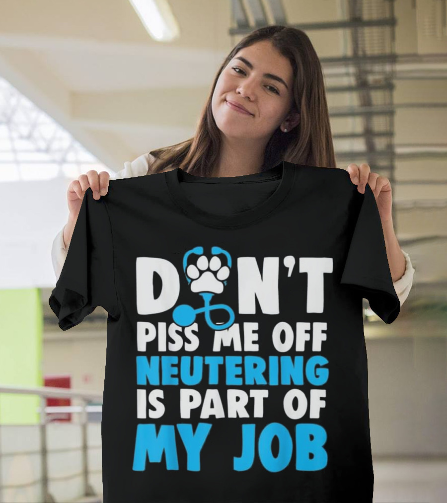 DON'T Piss Me Off Neutering Is Part Of My Job T-Shirt