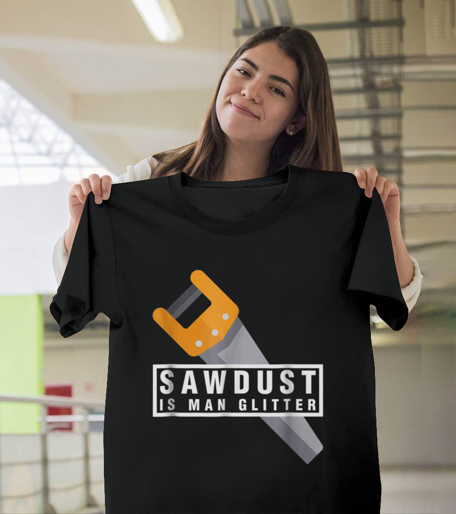 Sawdust Is Man Glitter Hand Saw Woodworking T-Shirt