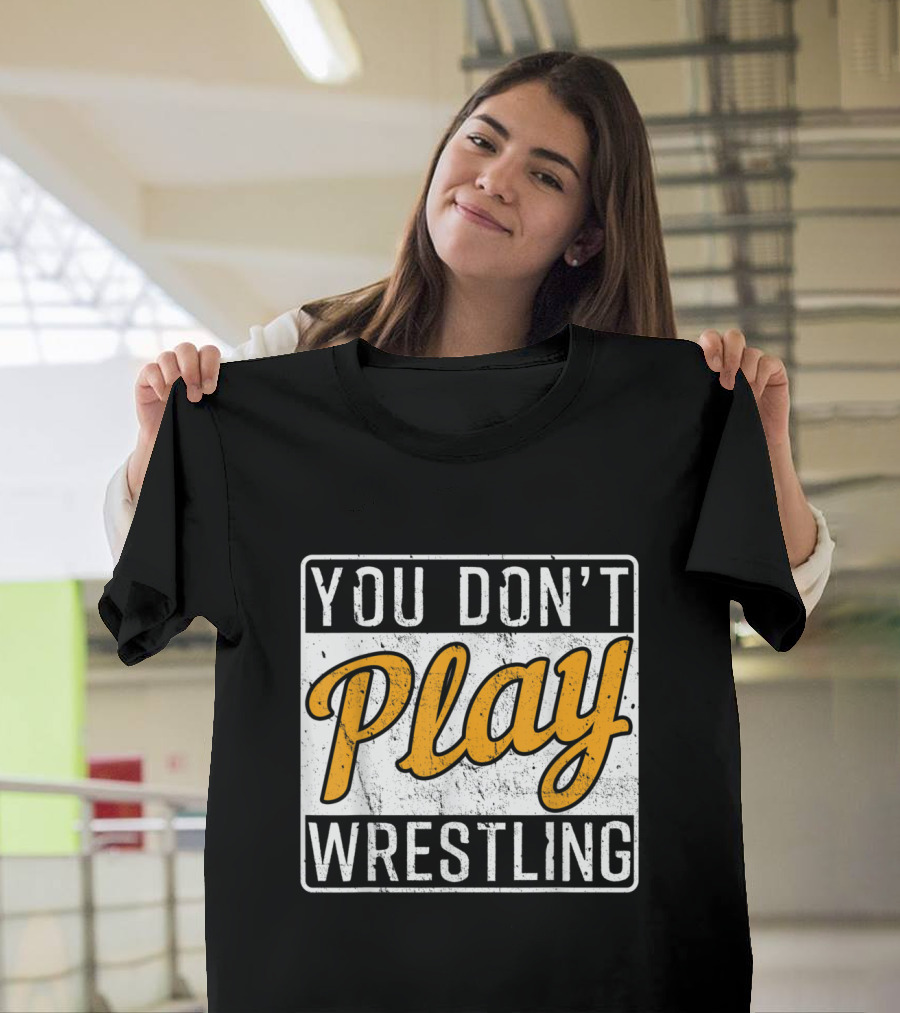 You Don't Play Wrestling Wrestle Sports T-Shirt