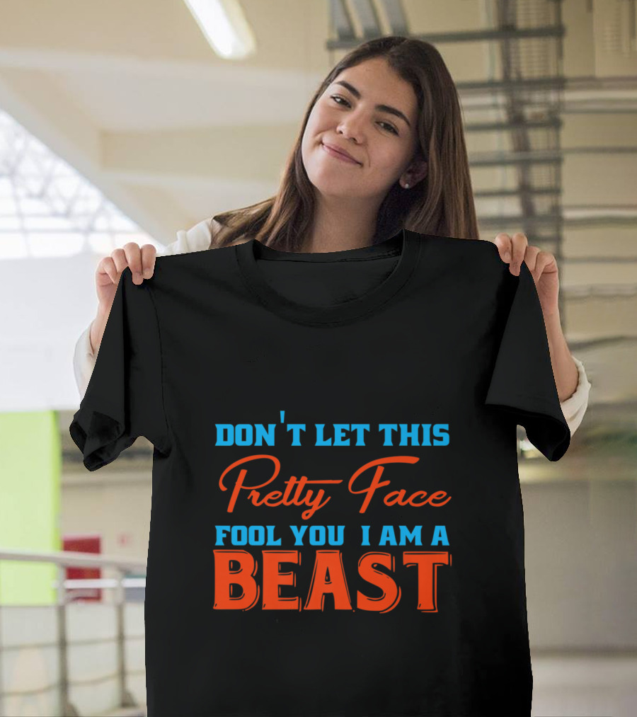 DON'T LET THIS PRETTY FACE FOOL YOU I AM A BEAST T-Shirt