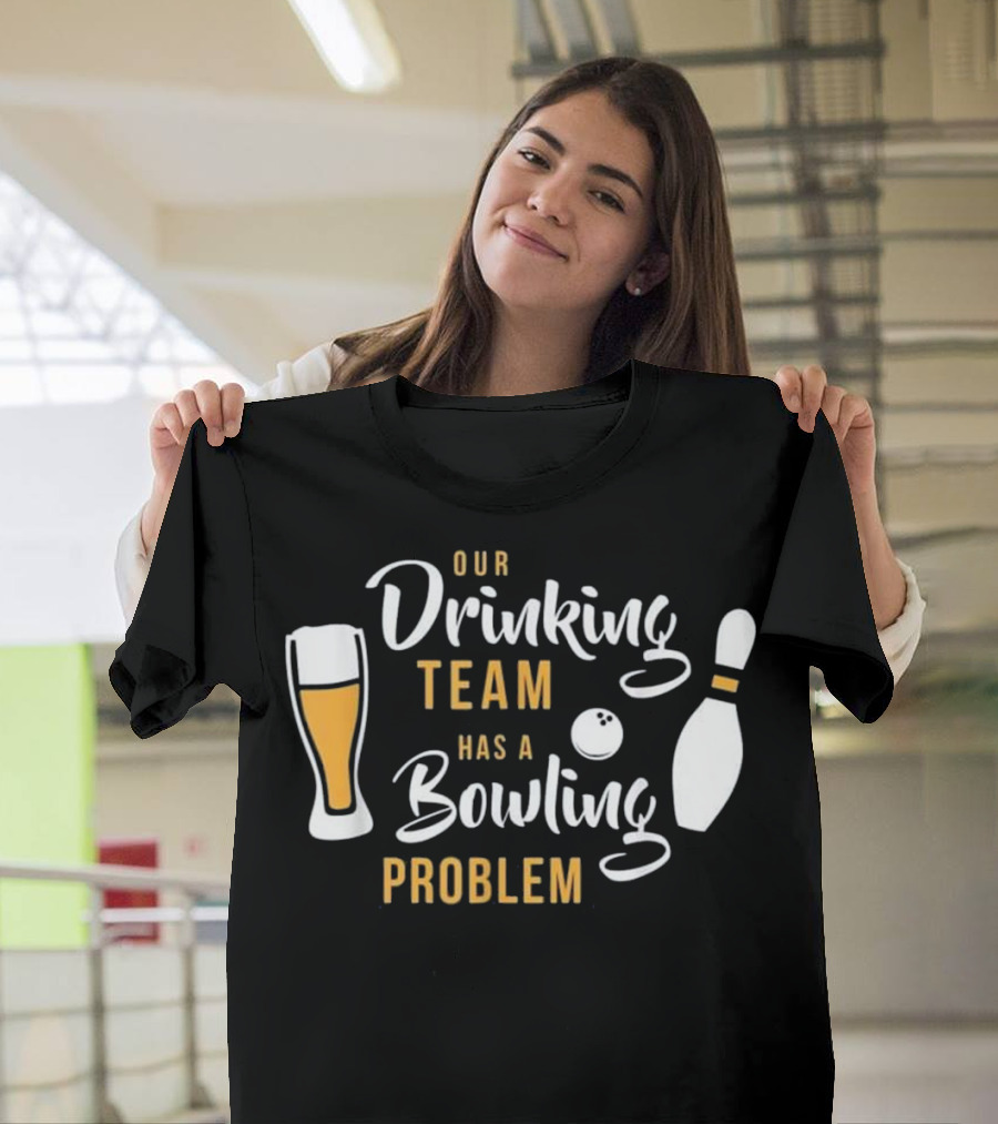 Our Drinking Team Has A Bowling Problem T-Shirt