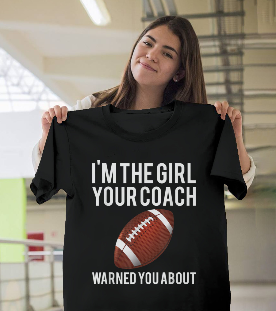 I'm the Girl Your Coach Warned You About Football T-Shirt