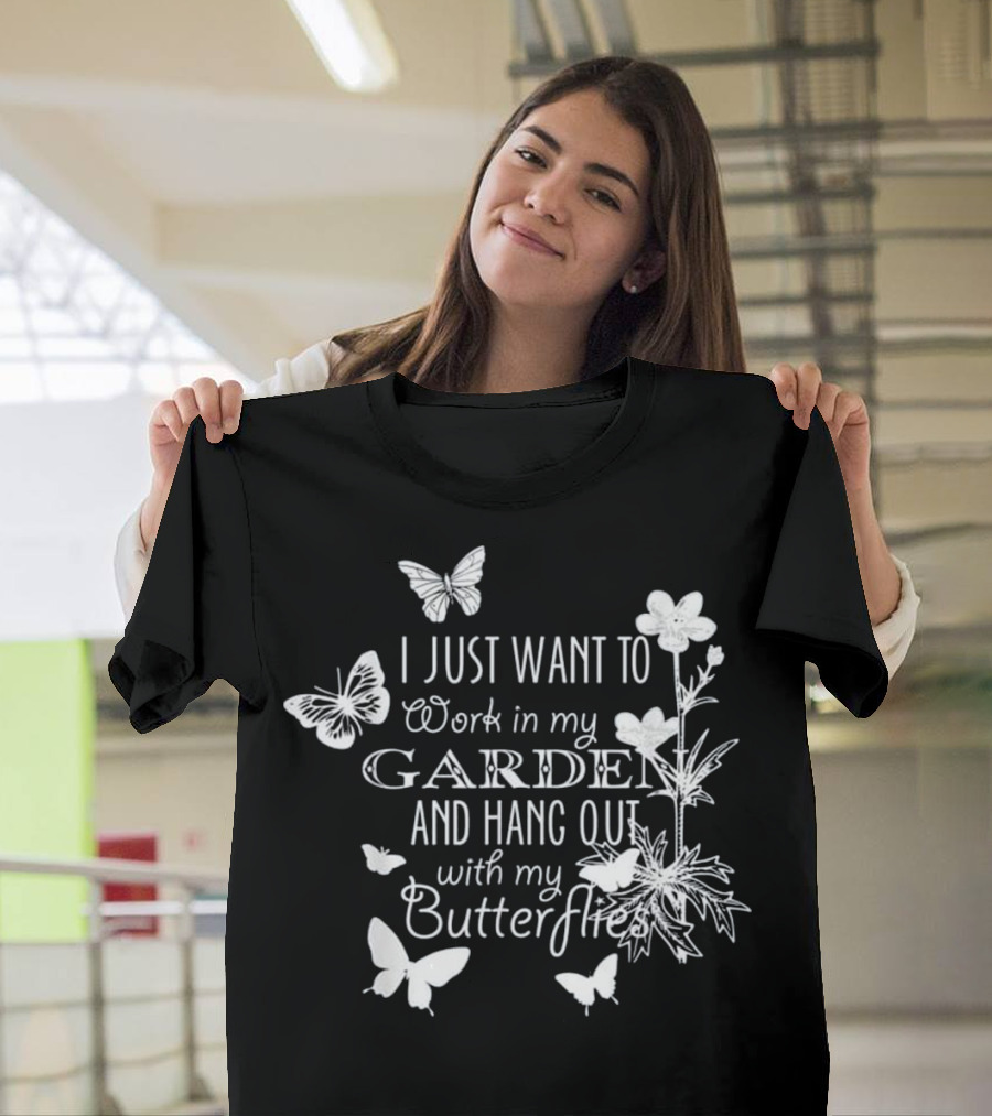 I Just Want to Work in My Garden and Hang Out with My Butterflies T-Shirt