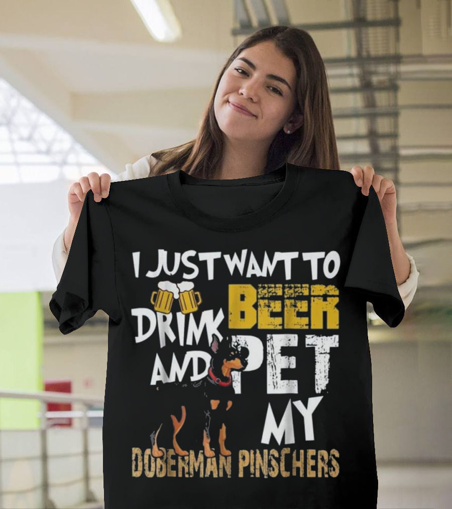 I Just Want To Drink Beer And Pet My Doberman Pinschers T-Shirt