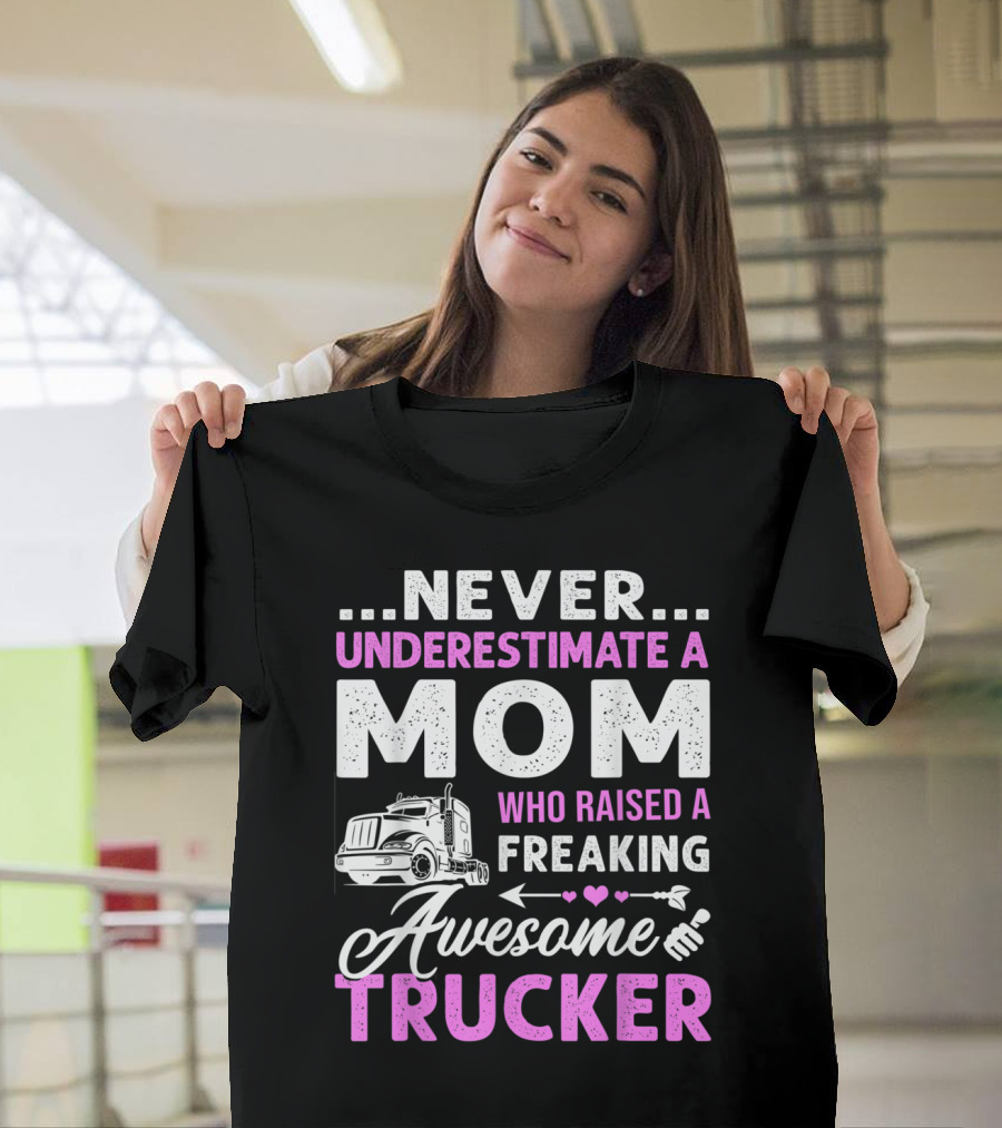 NEVER UNDERESTIMATE A MOM WHO RAISED A FREAKING AWESOME TRUCKER T-Shirt