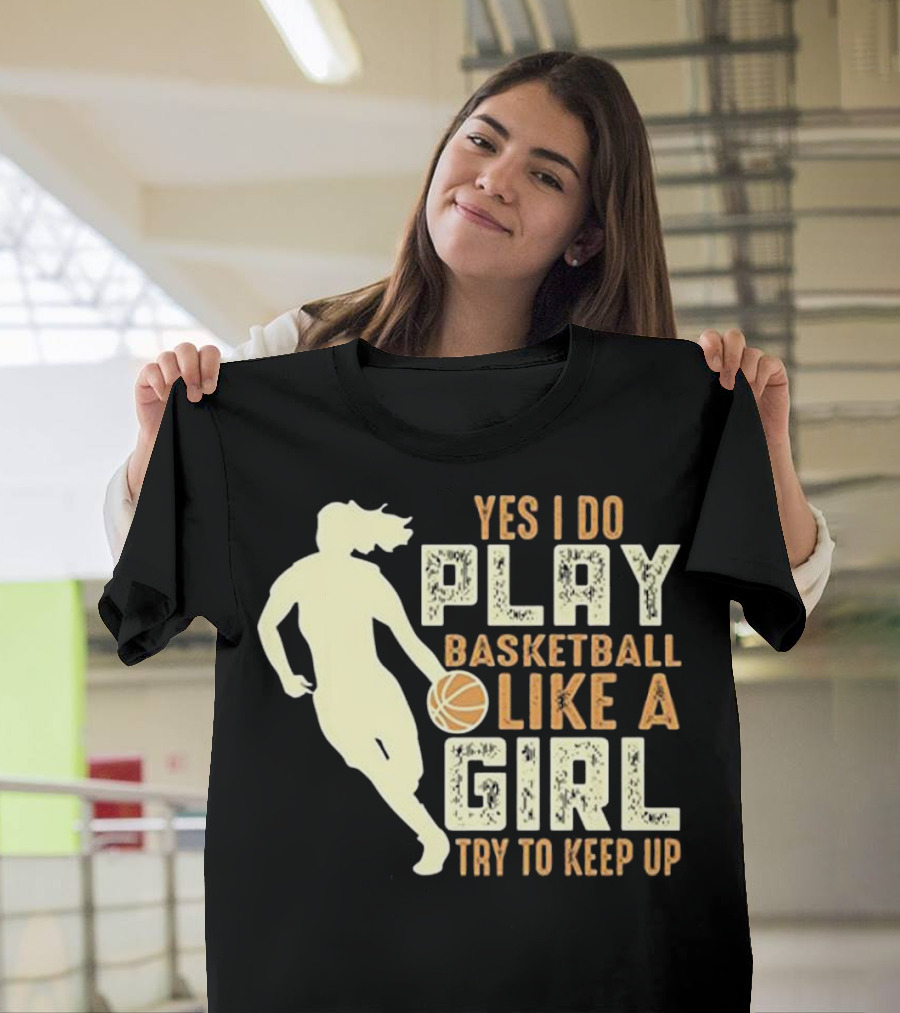 Yes I Do Play Basketball Like A Girl Try to Keep Up T-Shirt