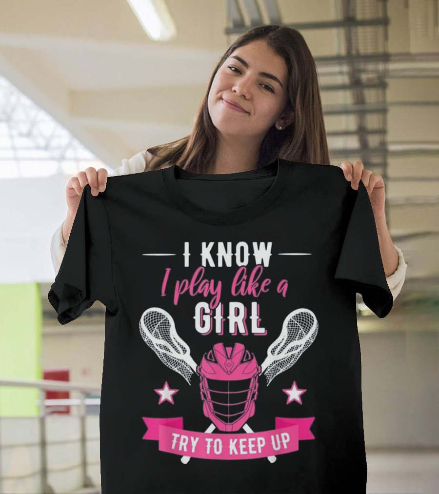 I Know I Play Like a Girl Lacrosse Try to Keep Up Helmet Sticks Star T-Shirt
