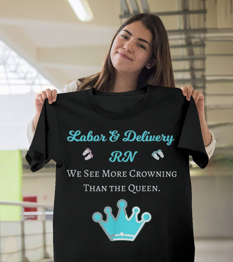 Labor and Delivery RN We See More Crowning Than the Queen T-Shirt