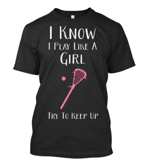 I Know I Play Like A Girl Lacrosse Try To Keep Up T-Shirt