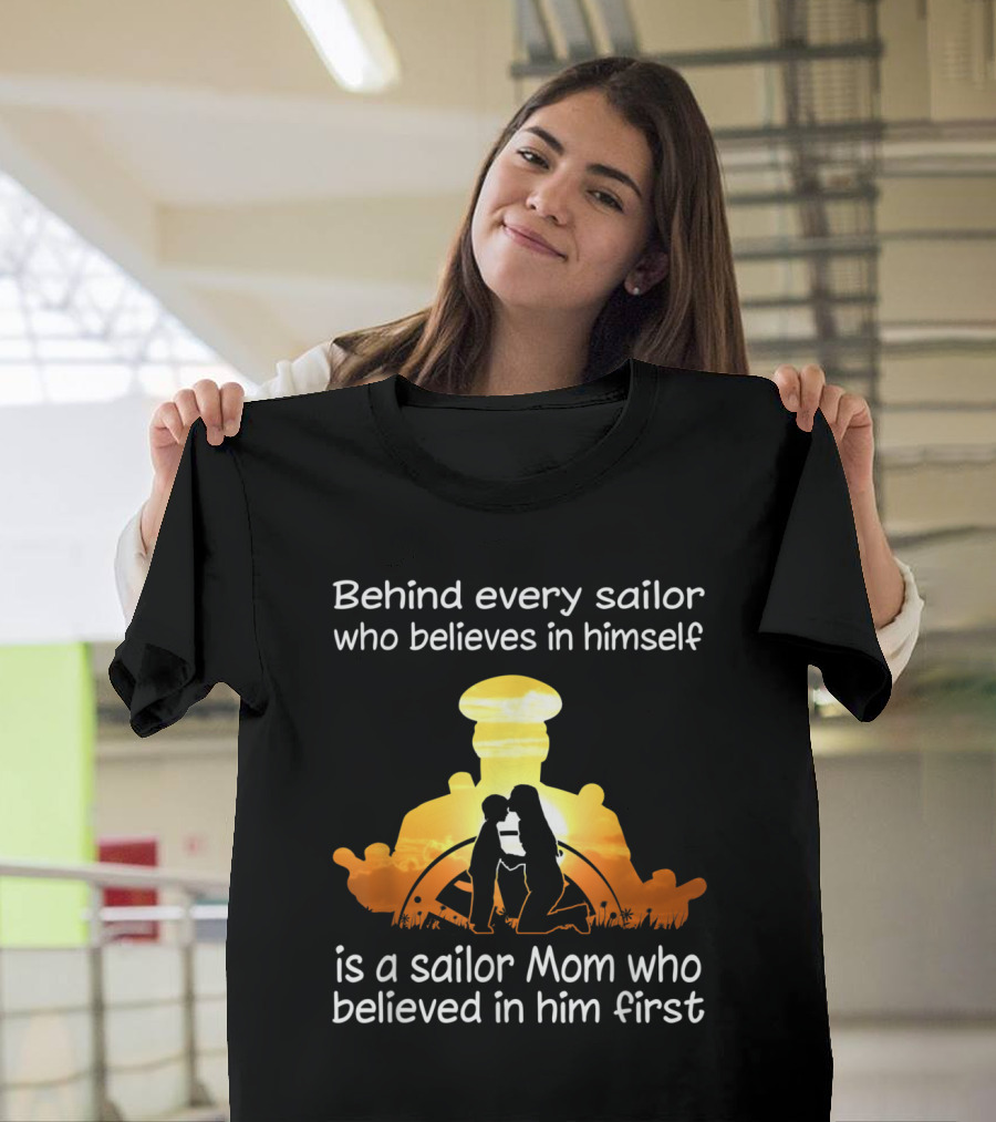 Behind Every Sailor Who Believes in Himself is a Sailor Mom Who Believed in Him First T-Shirt
