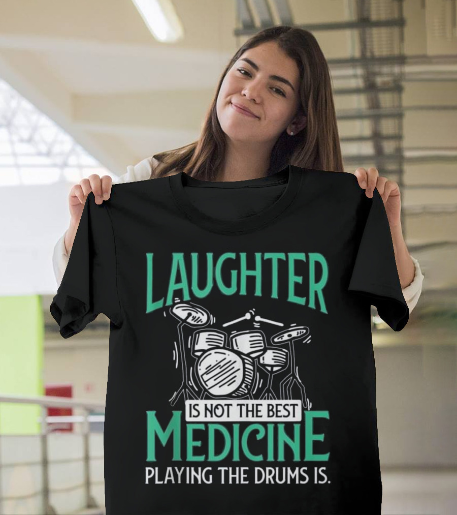 Laughter Is Not the Best Medicine Playing the Drums Is T-Shirt