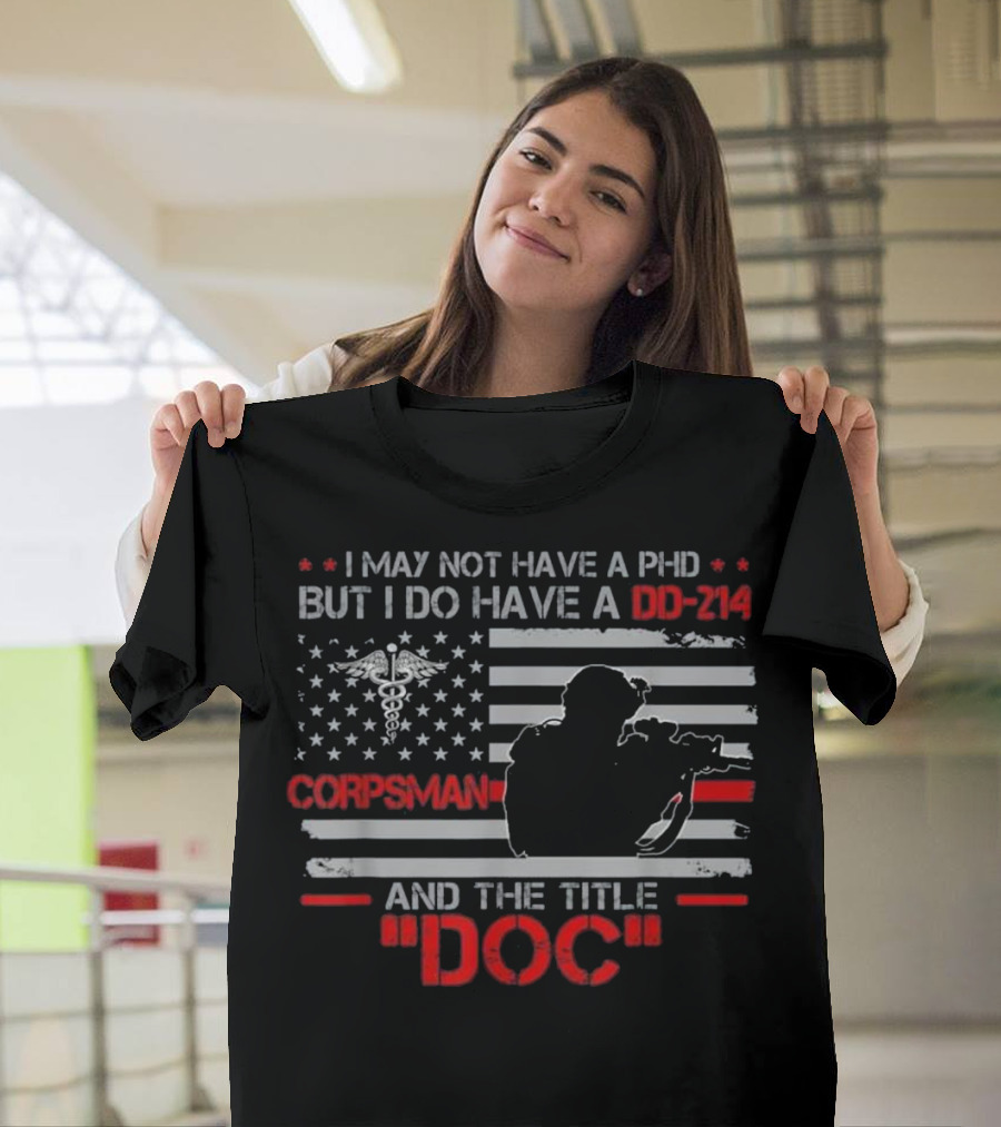 I May Not Have a PhD But I Do Have a DD-214 Corpsman and the Title Doc T-Shirt