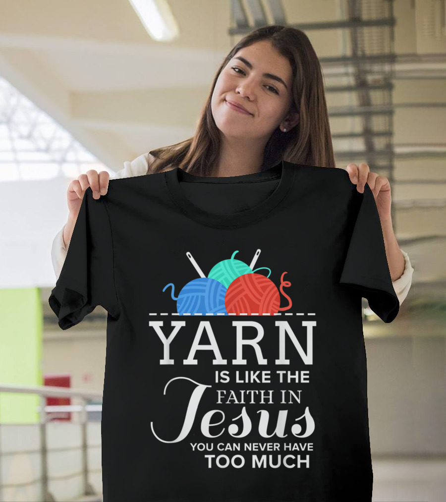 Yarn Is Like the Faith in Jesus You Can Never Have Too Much T-Shirt
