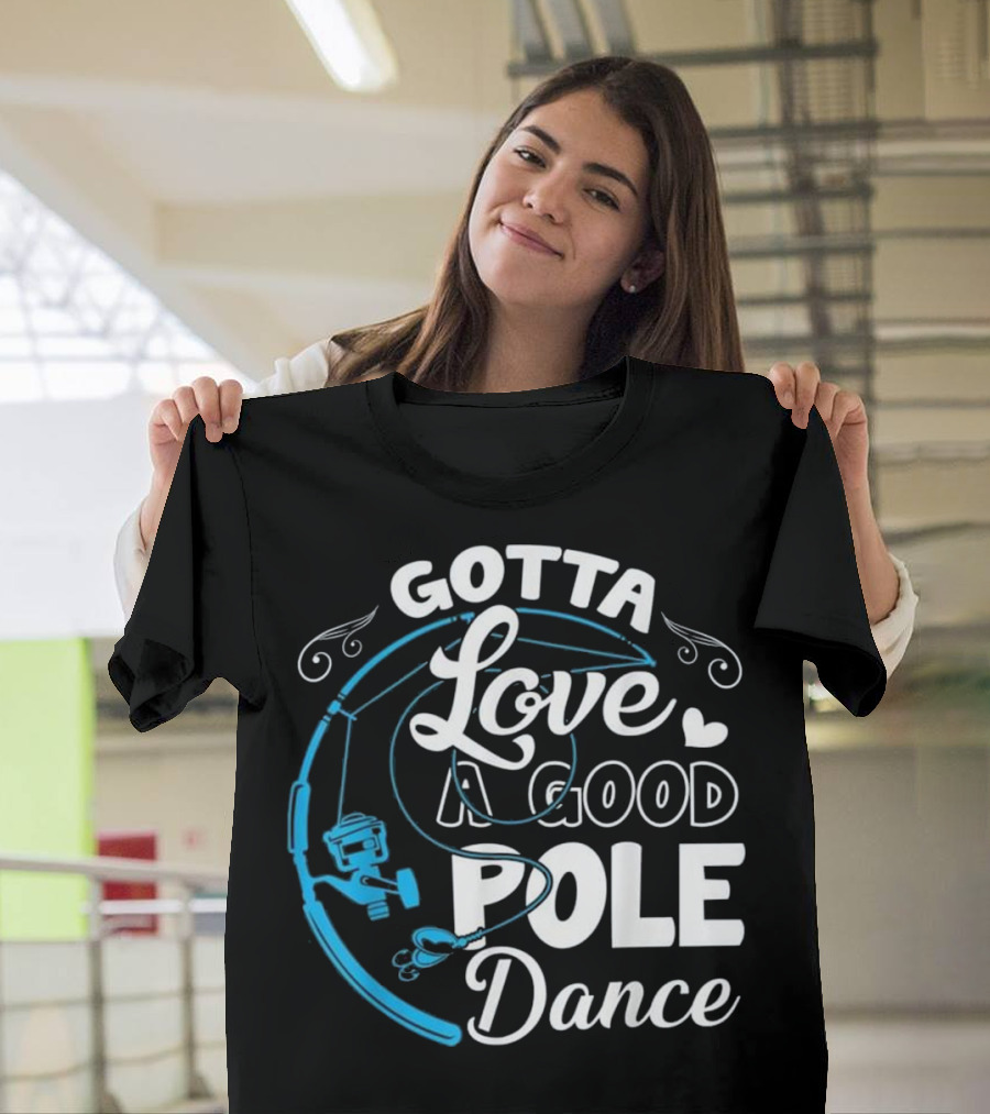 Gotta Love A Good Pole Dance Fishing Angler T-Shirt