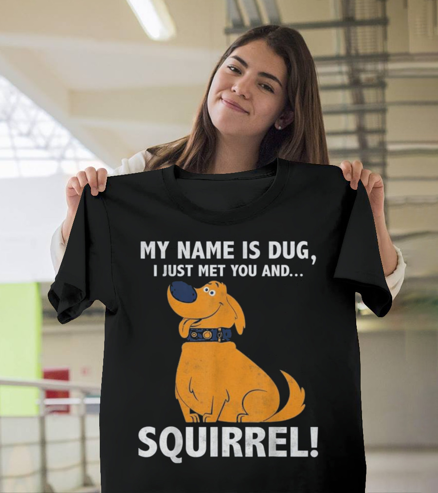 MY NAME IS DUG I JUST MET YOU AND SQUIRREL T-Shirt