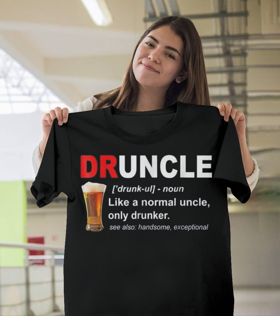 Druncle Beer Like a Normal Uncle Only Drunker See Also Handsome Exceptional T-Shirt