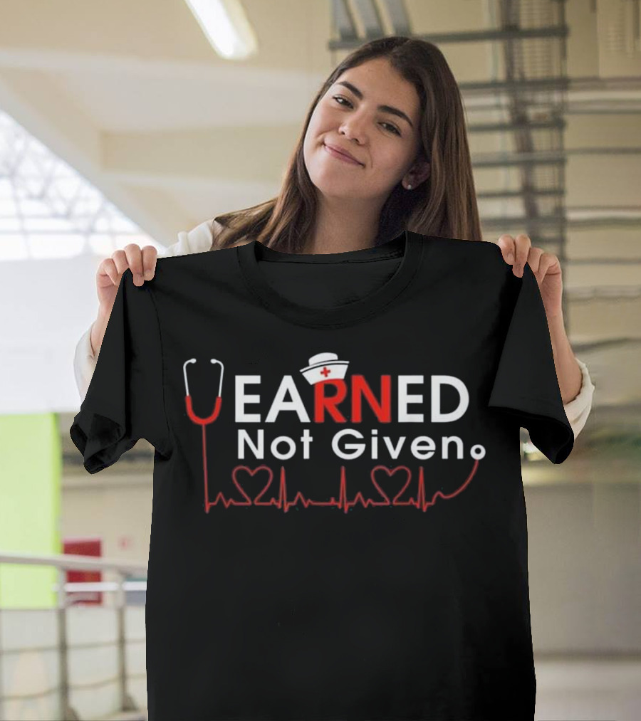 Earned Not Given RN Registered Nurse Stethoscope Heartbeats T-Shirt