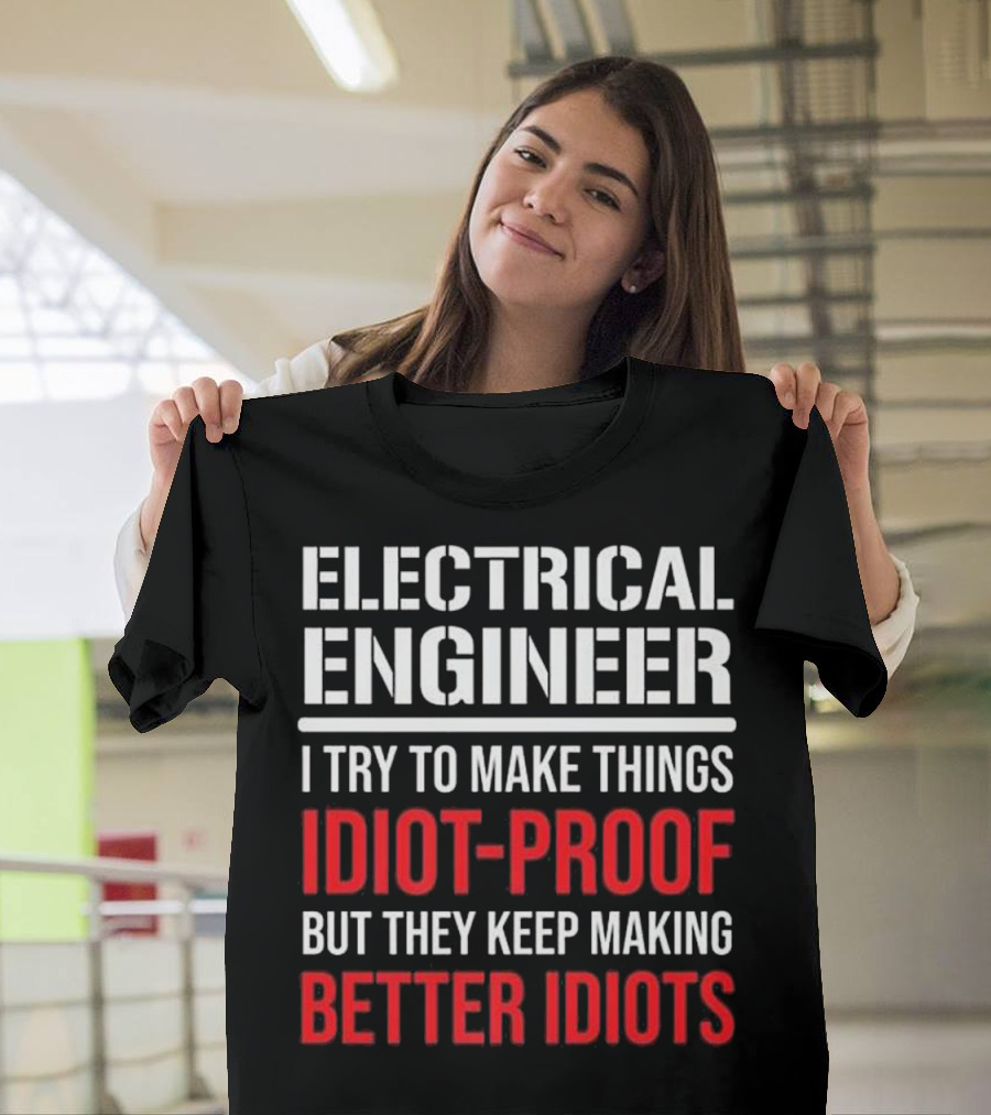 Electrical Engineer I Try to Make Things Idiot-Proof But They Keep Making Better Idiots T-Shirt