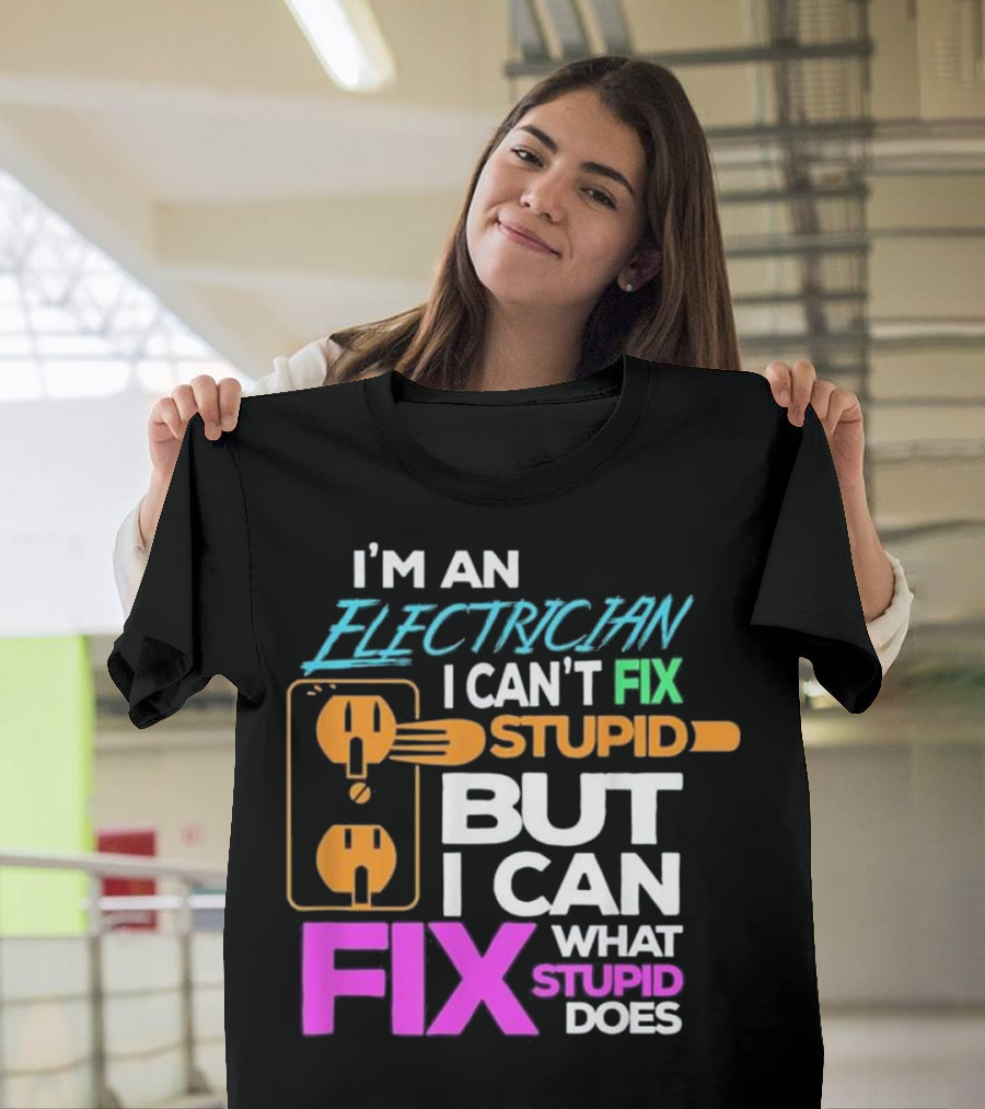 I'm An Electrician I Can't Fix Stupid But I Can Fix What Stupid Does T-Shirt
