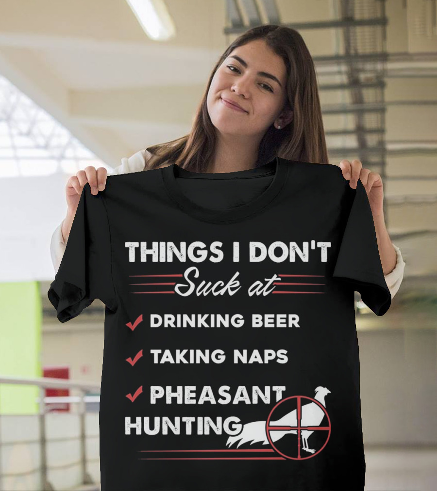 Things I Don't Suck at Drinking Beer Taking Naps Pheasant Hunting T-Shirt
