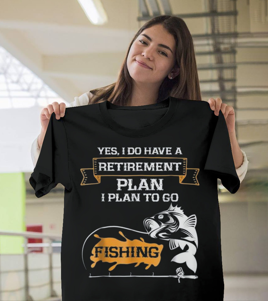 Yes I Do Have a Retirement Plan I Plan to Go Fishing T-Shirt