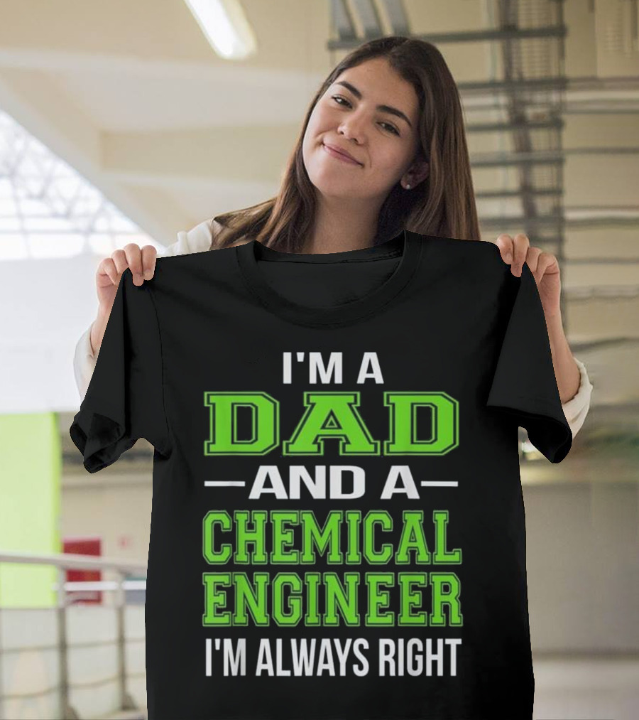 I'm a Dad and a Chemical Engineer I'm Always Right T-Shirt