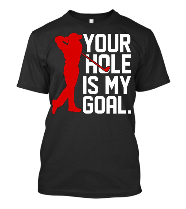 Your Hole Is My Goal Funny Golfer T-Shirt