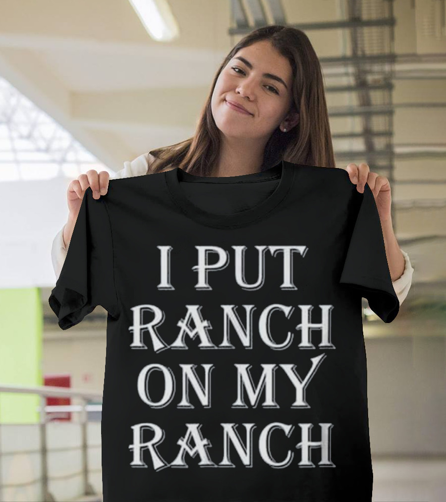 I Put Ranch On My Ranch Funny Food T-Shirt